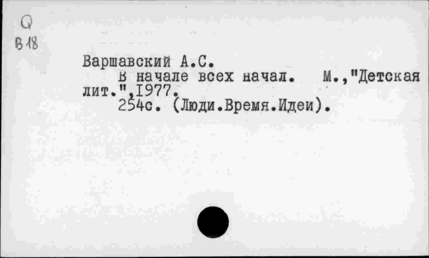 ﻿а
Варшавский А.С.
в начале всех начал. М.,"Детская лит.",1977.
254с. (Люди.Время.Идеи).